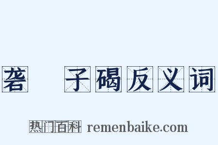 砻硿子碣反义词是什么意思的图片